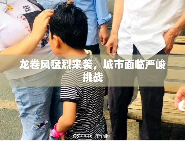 龙卷风猛烈来袭，城市面临严峻挑战