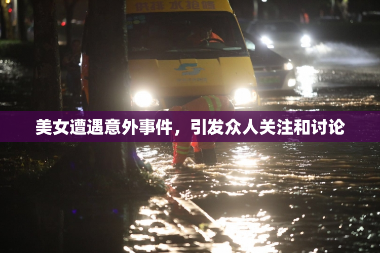 美女遭遇意外事件，引发众人关注和讨论