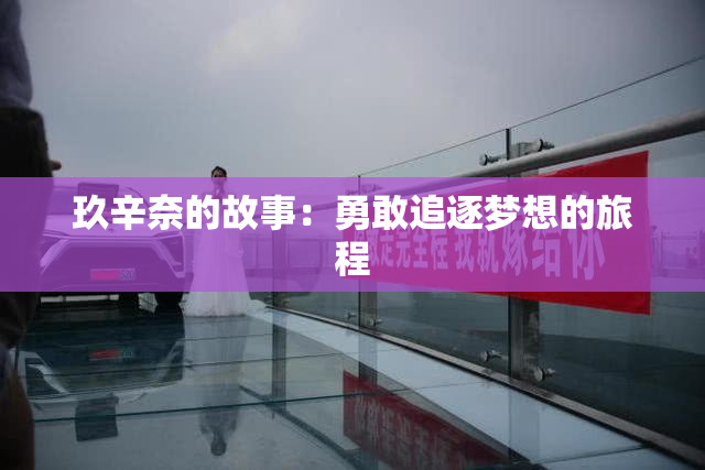 玖辛奈的故事：勇敢追逐梦想的旅程