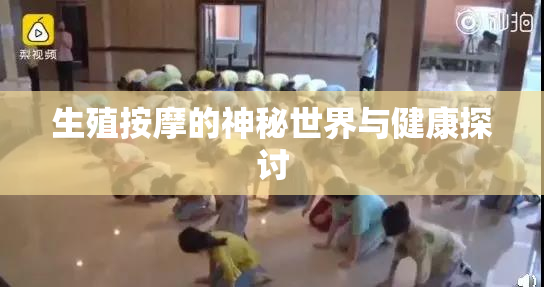 生殖按摩的神秘世界与健康探讨