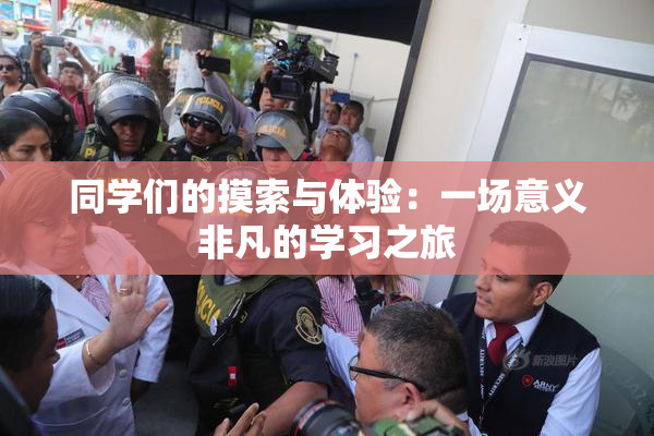同学们的摸索与体验：一场意义非凡的学习之旅