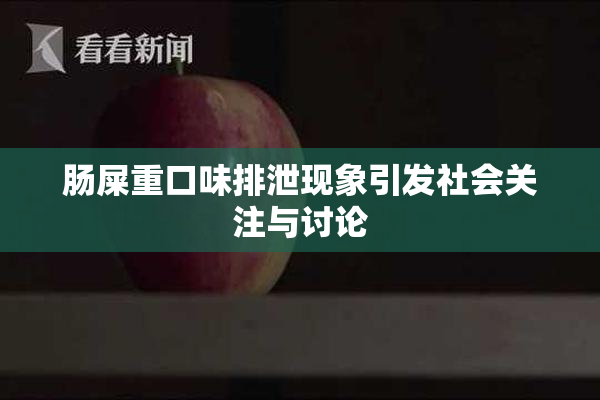 肠屎重口味排泄现象引发社会关注与讨论