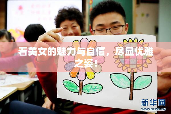 看美女的魅力与自信，尽显优雅之姿！