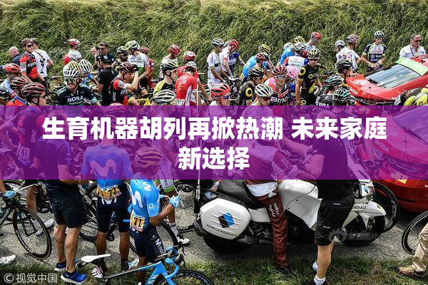 生育机器胡列再掀热潮 未来家庭新选择