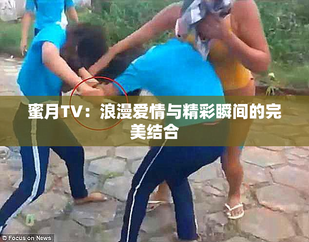 蜜月TV：浪漫爱情与精彩瞬间的完美结合