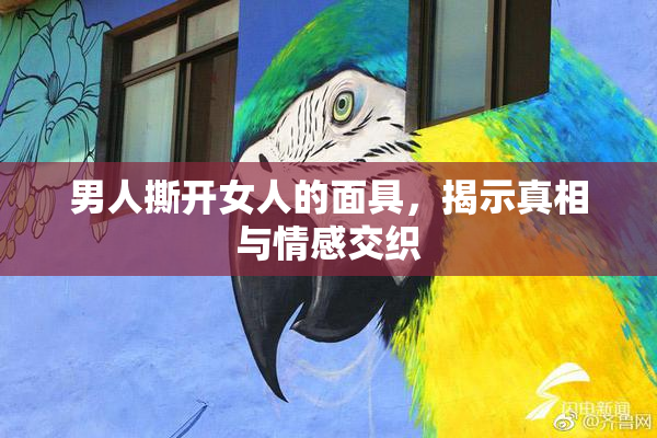 男人撕开女人的面具，揭示真相与情感交织