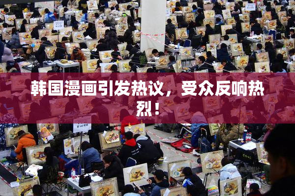 韩国漫画引发热议，受众反响热烈！