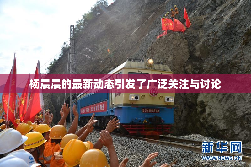 杨晨晨的最新动态引发了广泛关注与讨论