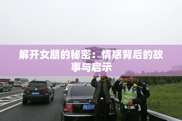 解开女朋的秘密：情感背后的故事与启示