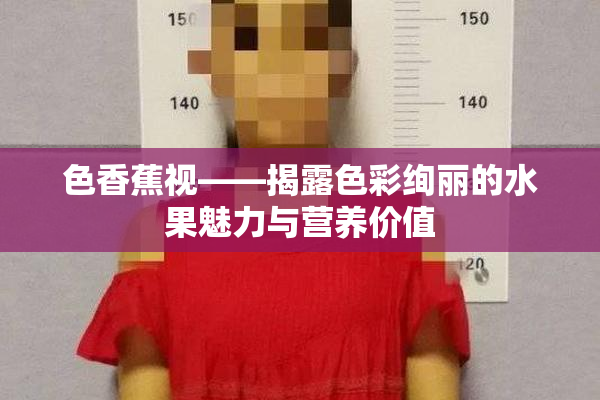 色香蕉视——揭露色彩绚丽的水果魅力与营养价值