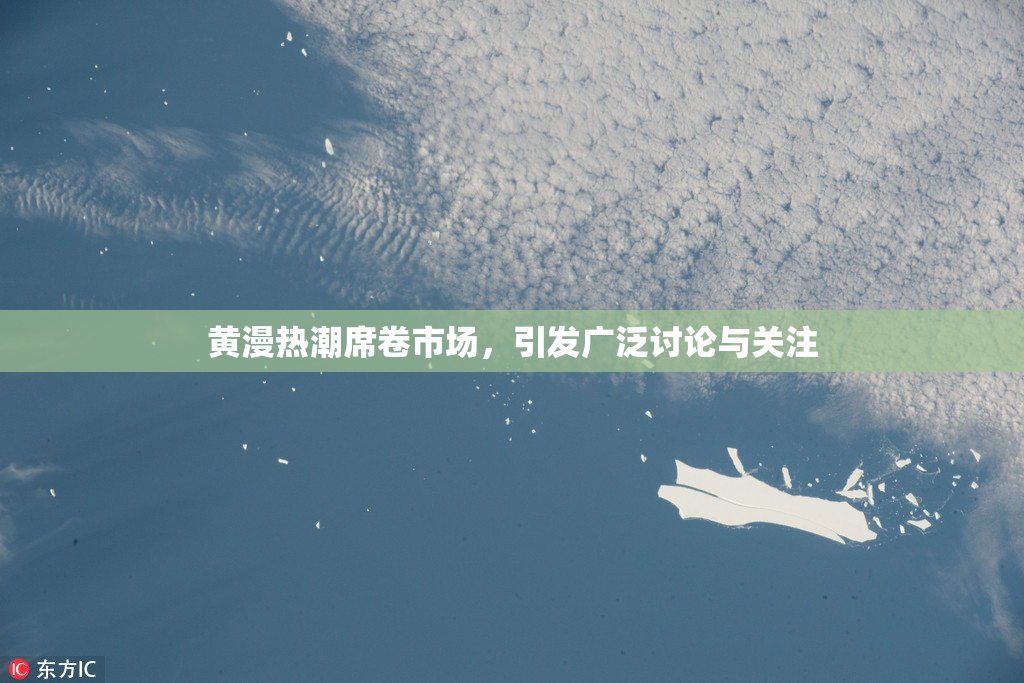 黄漫热潮席卷市场，引发广泛讨论与关注