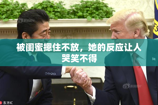 被闺蜜摁住不放，她的反应让人哭笑不得