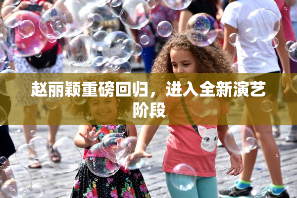 赵丽颖重磅回归，进入全新演艺阶段