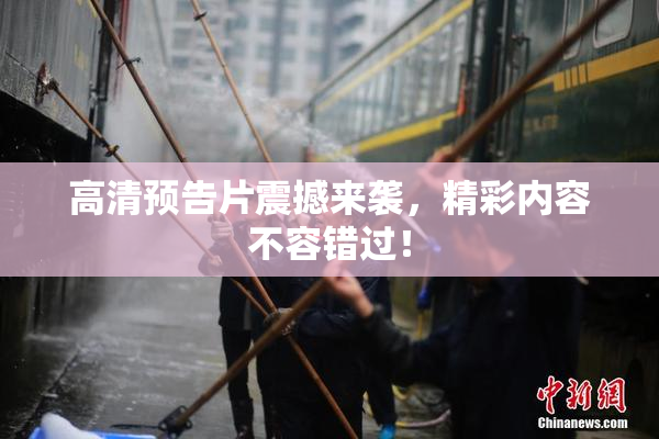 高清预告片震撼来袭，精彩内容不容错过！