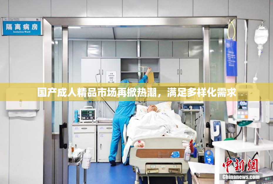 国产成人精品市场再掀热潮，满足多样化需求