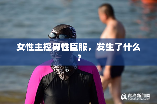 女性主控男性臣服，发生了什么？