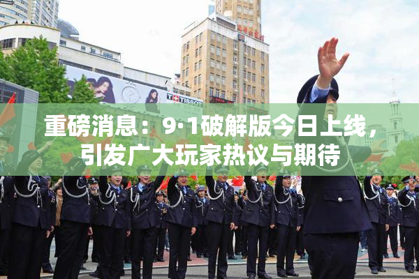 重磅消息：9·1破解版今日上线，引发广大玩家热议与期待