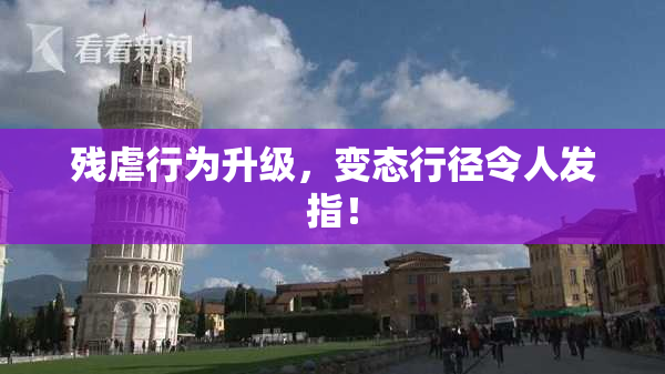 残虐行为升级，变态行径令人发指！