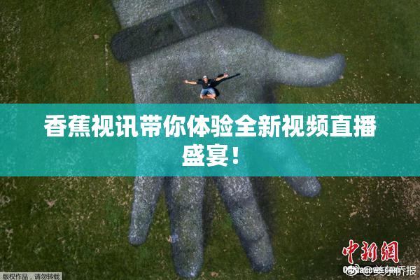 香蕉视讯带你体验全新视频直播盛宴！