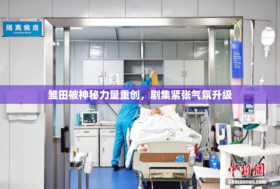 雏田被神秘力量重创，剧集紧张气氛升级