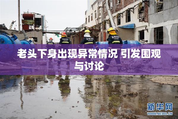 老头下身出现异常情况 引发围观与讨论