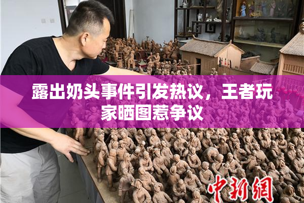 露出奶头事件引发热议，王者玩家晒图惹争议