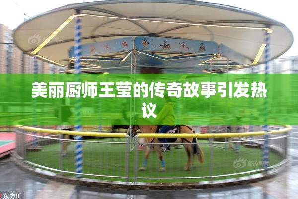 美丽厨师王莹的传奇故事引发热议