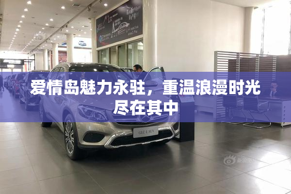 爱情岛魅力永驻，重温浪漫时光尽在其中
