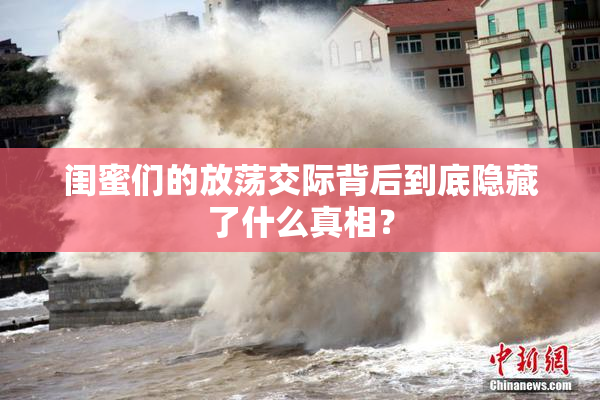 闺蜜们的放荡交际背后到底隐藏了什么真相？