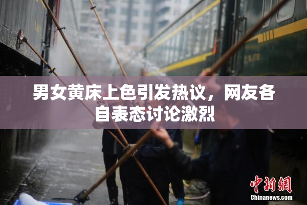 男女黄床上色引发热议，网友各自表态讨论激烈