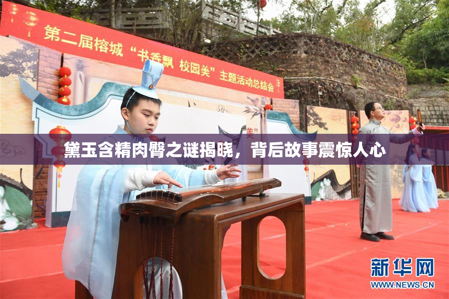 黛玉含精肉臀之谜揭晓，背后故事震惊人心