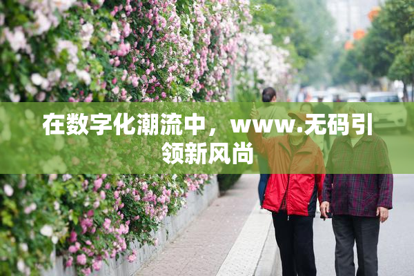 在数字化潮流中，www.无码引领新风尚