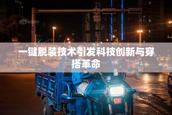 一键脱装技术引发科技创新与穿搭革命