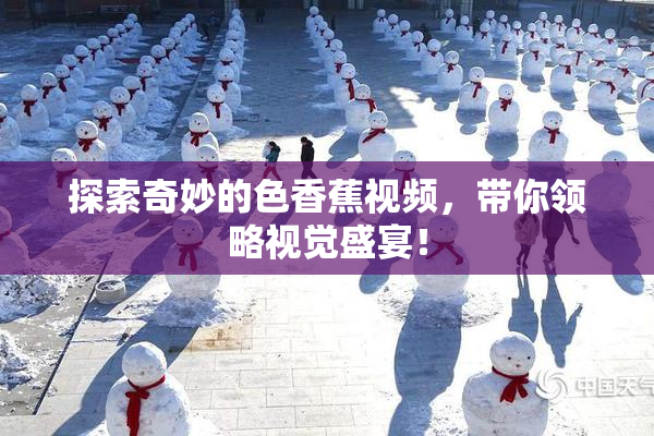 探索奇妙的色香蕉视频，带你领略视觉盛宴！