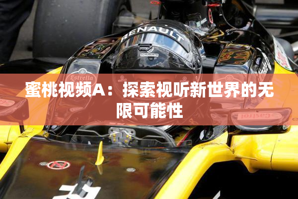 蜜桃视频A：探索视听新世界的无限可能性