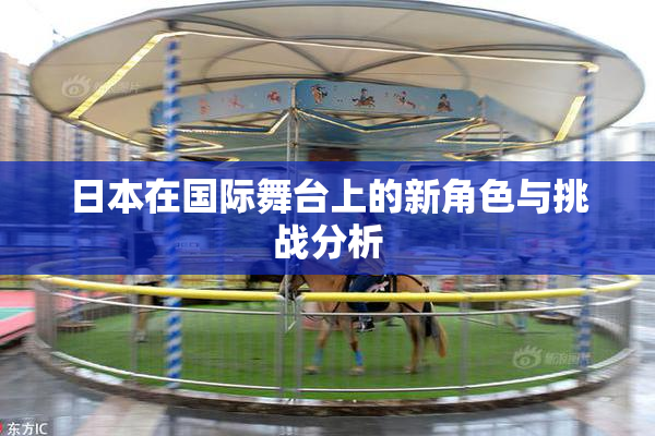 日本在国际舞台上的新角色与挑战分析