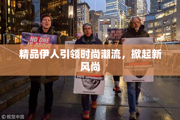 精品伊人引领时尚潮流，掀起新风尚