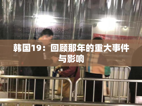 韩国19：回顾那年的重大事件与影响