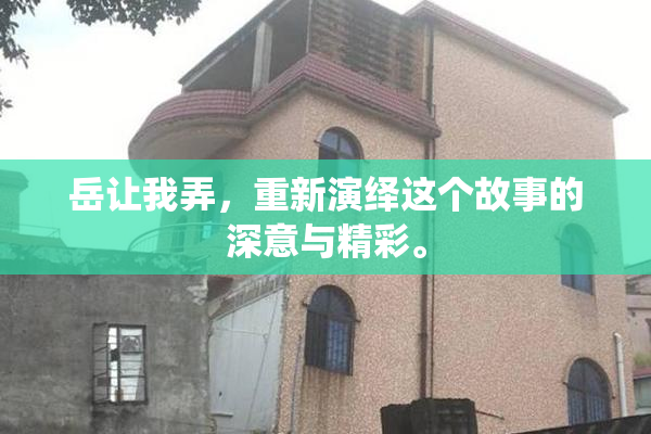 岳让我弄，重新演绎这个故事的深意与精彩。
