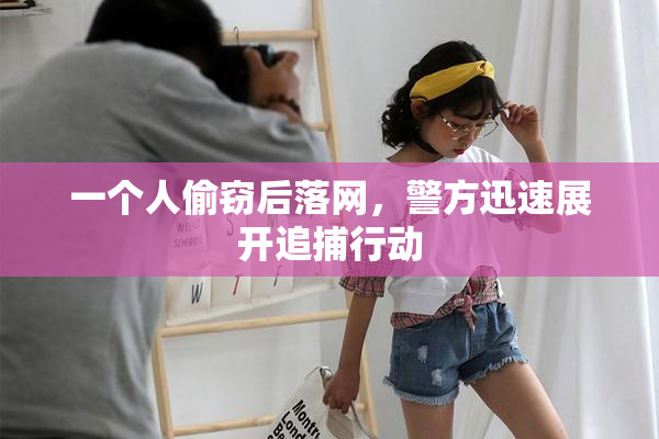 一个人偷窃后落网，警方迅速展开追捕行动
