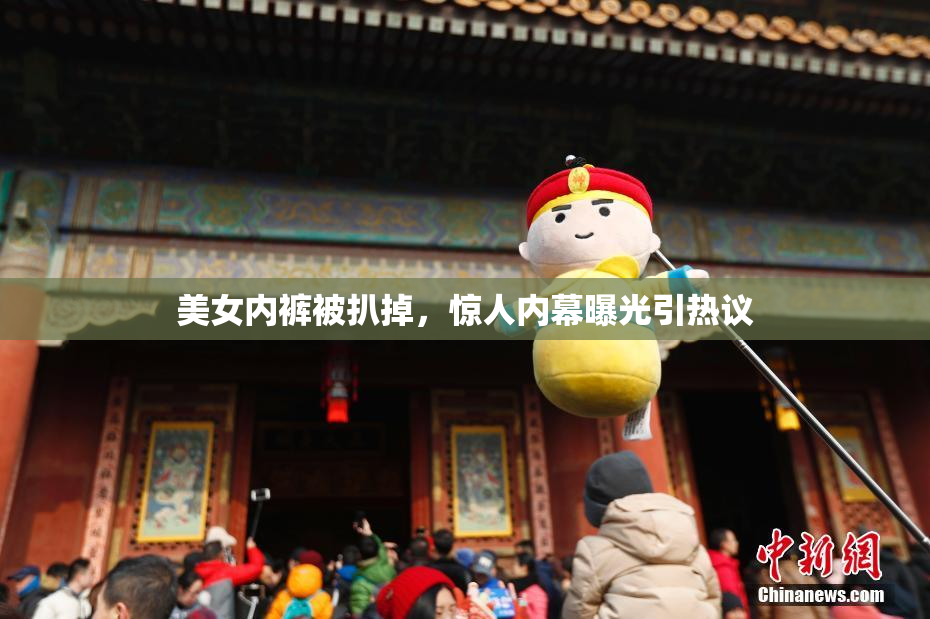 美女内裤被扒掉，惊人内幕曝光引热议
