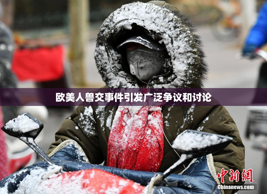 欧美人兽交事件引发广泛争议和讨论