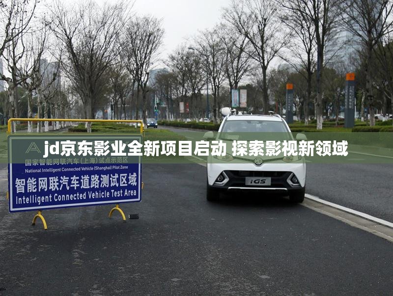 jd京东影业全新项目启动 探索影视新领域
