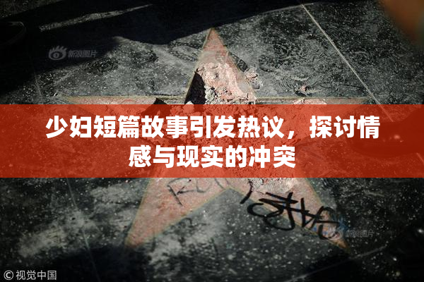 少妇短篇故事引发热议，探讨情感与现实的冲突