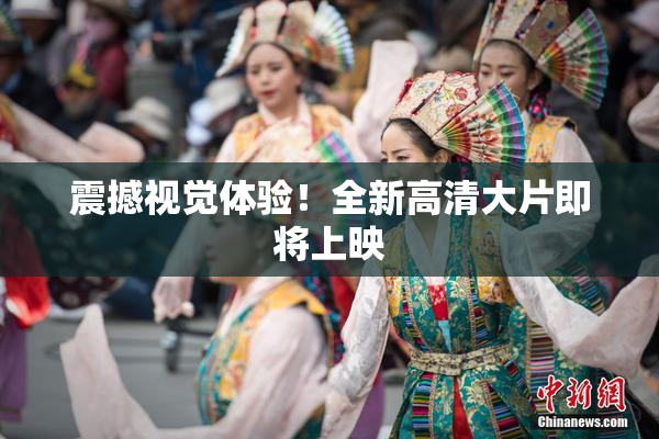 震撼视觉体验！全新高清大片即将上映
