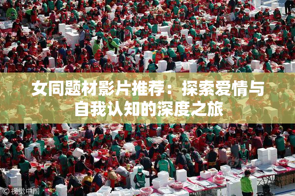 女同题材影片推荐：探索爱情与自我认知的深度之旅
