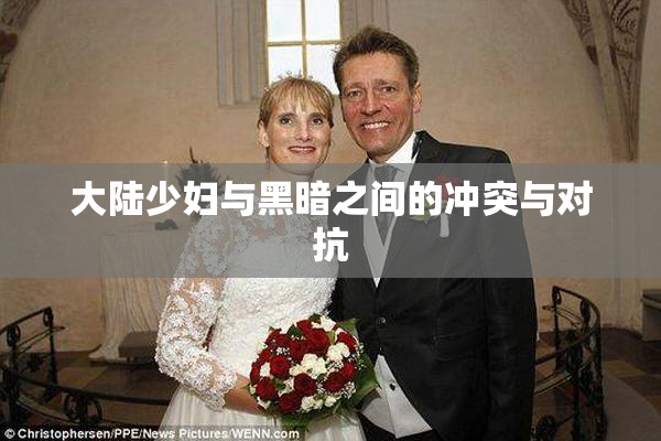 大陆少妇与黑暗之间的冲突与对抗