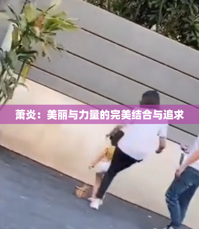 萧炎：美丽与力量的完美结合与追求