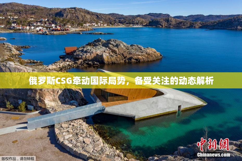 俄罗斯CSG牵动国际局势，备受关注的动态解析