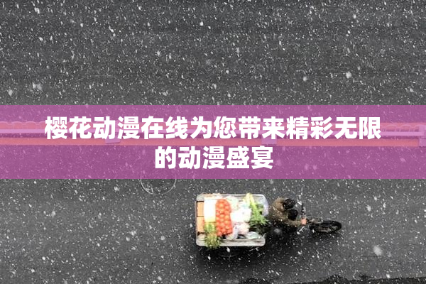 樱花动漫在线为您带来精彩无限的动漫盛宴